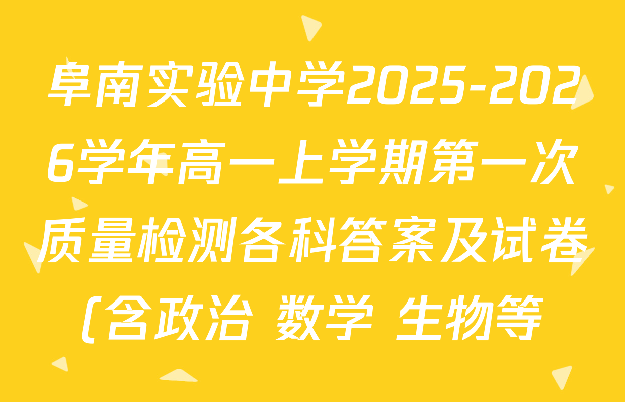 阜南实验中学2025-2026学年高一上学期第一次质量检测各科答案及试卷(含政治 数学 生物等) 阜南实验中学2025-2026学年高一上学期第一次质量检测各科答案及试卷(含政治 数学 生物等)